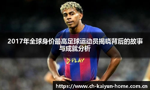 2017年全球身价最高足球运动员揭晓背后的故事与成就分析