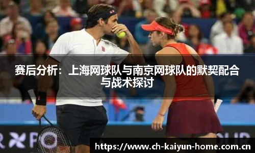 赛后分析：上海网球队与南京网球队的默契配合与战术探讨